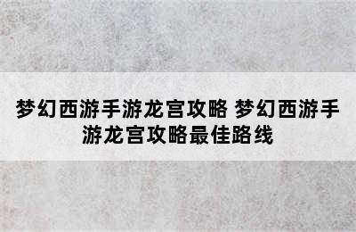 梦幻西游手游龙宫攻略 梦幻西游手游龙宫攻略最佳路线